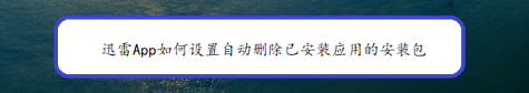 迅雷怎么關閉自動刪除安裝包