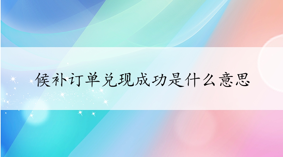 候補訂單兌現(xiàn)成功是什么意思