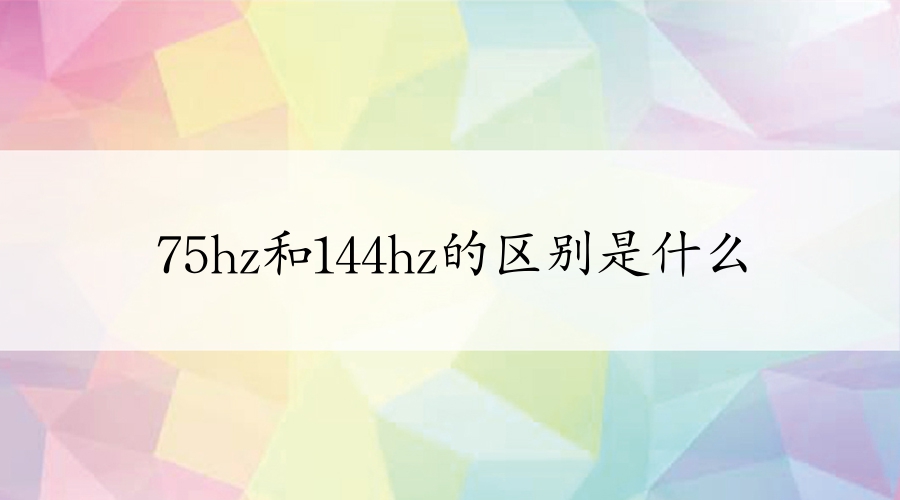 75hz和144hz的區(qū)別