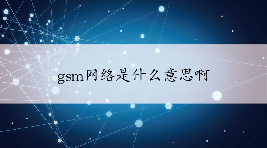 gsm網(wǎng)絡(luò)是什么意思啊