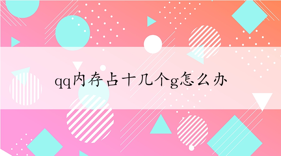 qq內(nèi)存占十幾個g怎么辦